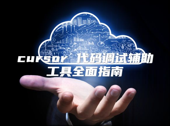 cursor 代码调试辅助工具全面指南
