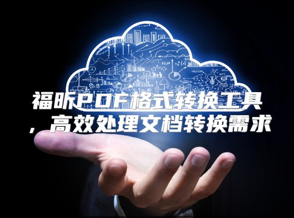 福昕PDF格式转换工具，高效处理文档转换需求
