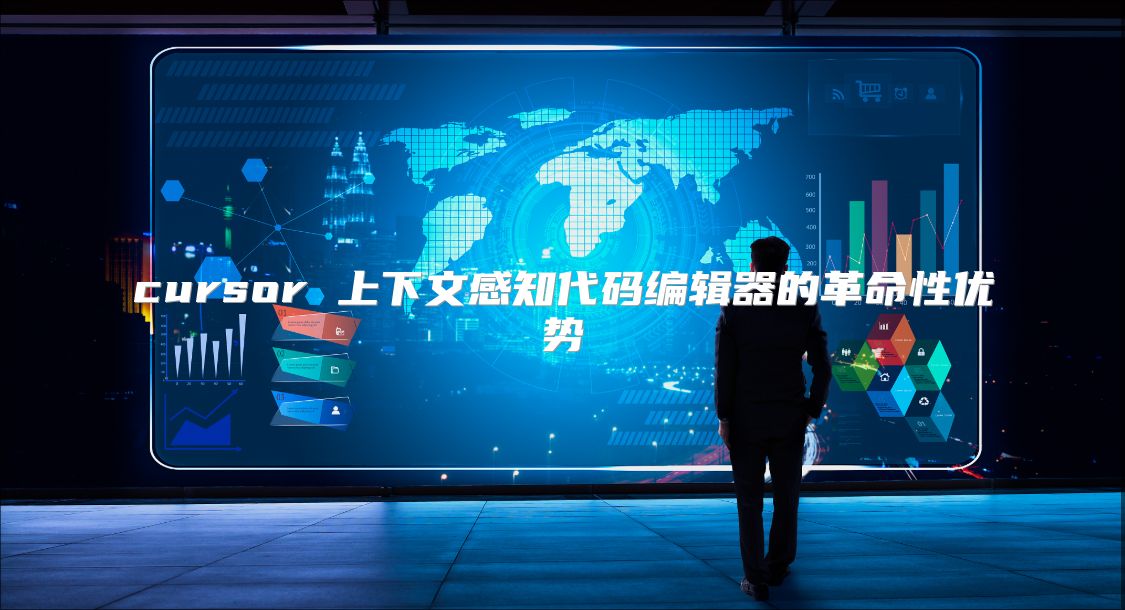cursor 上下文感知代码编辑器的革命性优势