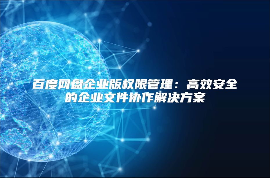 百度网盘企业版权限管理：高效安全的企业文件协作解决方案