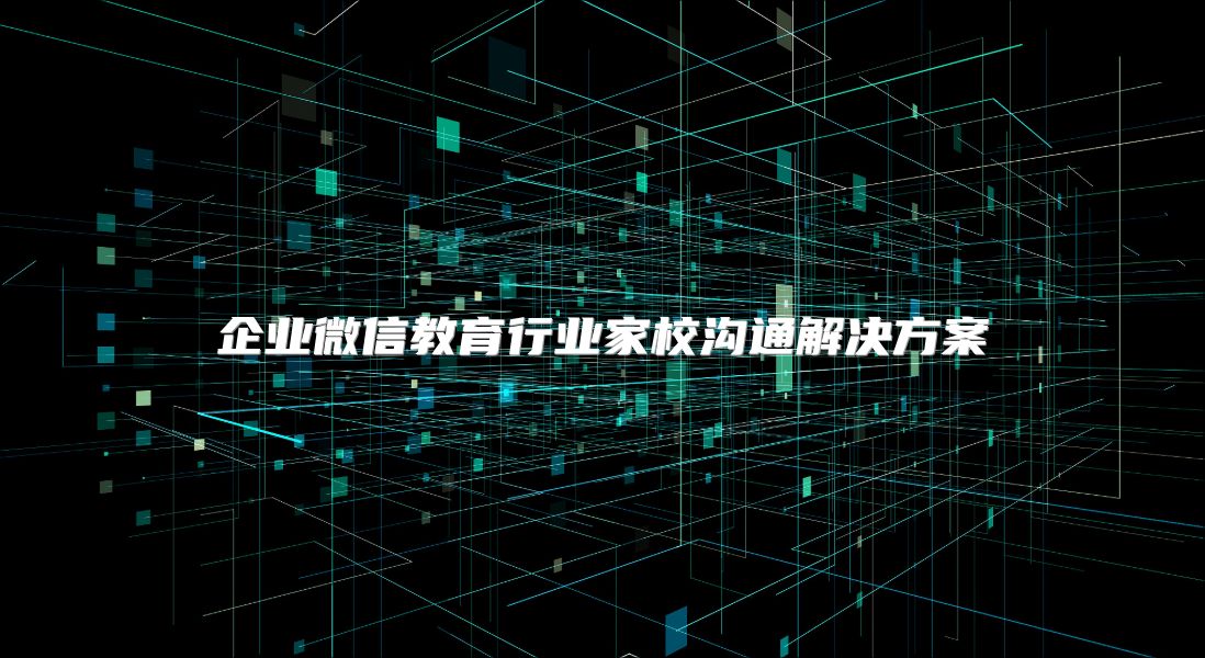 企业微信教育行业家校沟通解决方案