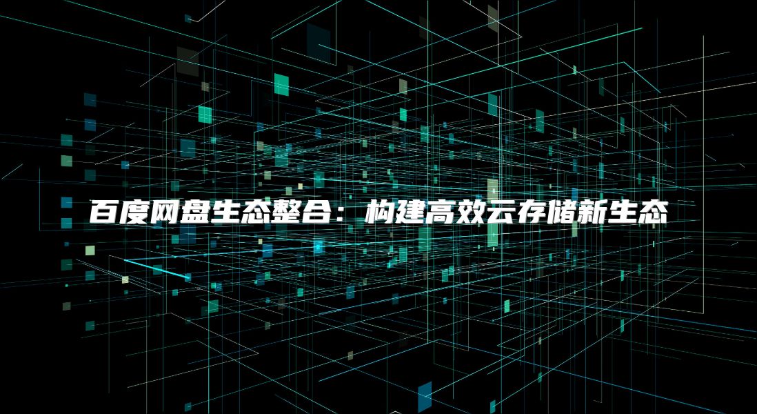 百度网盘生态整合：构建高效云存储新生态