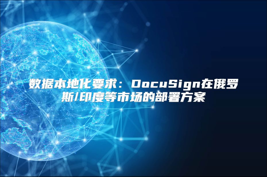 数据本地化要求：DocuSign在俄罗斯/印度等市场的部署方案