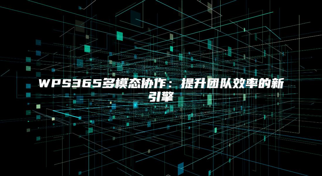 WPS365多模态协作：提升团队效率的新引擎