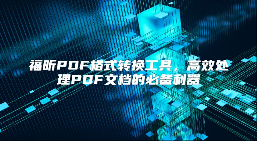 福昕PDF格式转换工具，高效处理PDF文档的必备利器