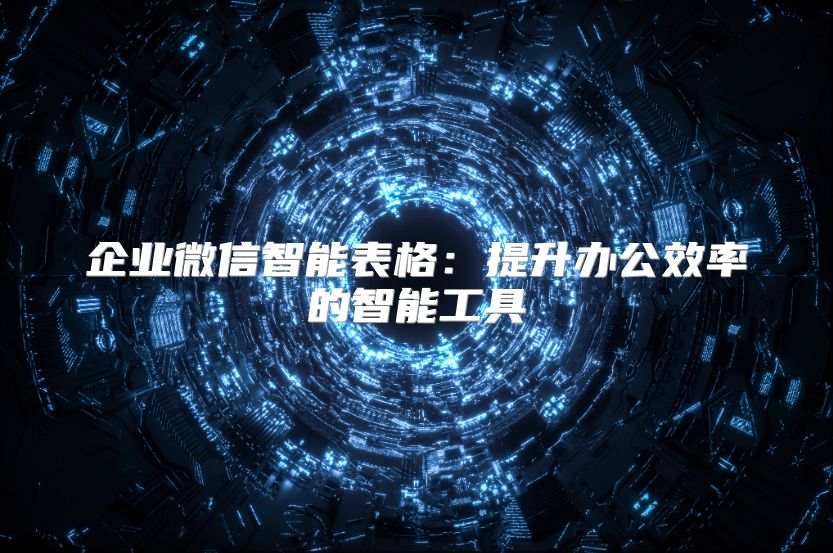 企业微信智能表格：提升办公效率的智能工具