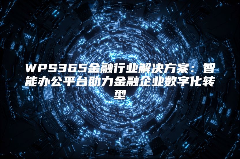 WPS365金融行业解决方案：智能办公平台助力金融企业数字化转型