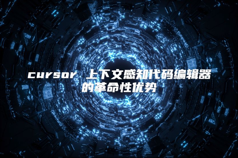 cursor 上下文感知代码编辑器的革命性优势
