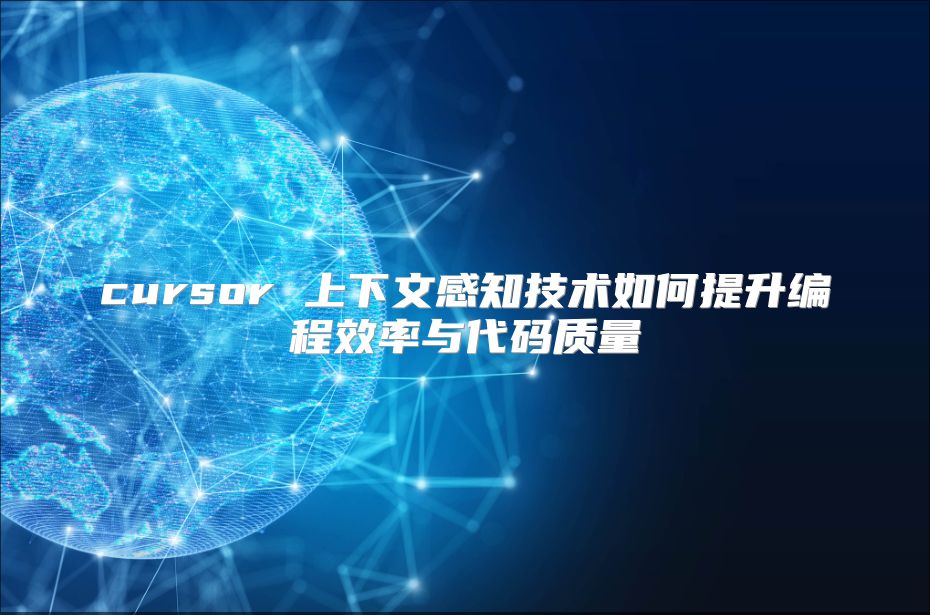 cursor 上下文感知技术如何提升编程效率与代码质量