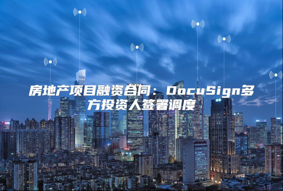 房地产项目融资合同：DocuSign多方投资人签署调度
