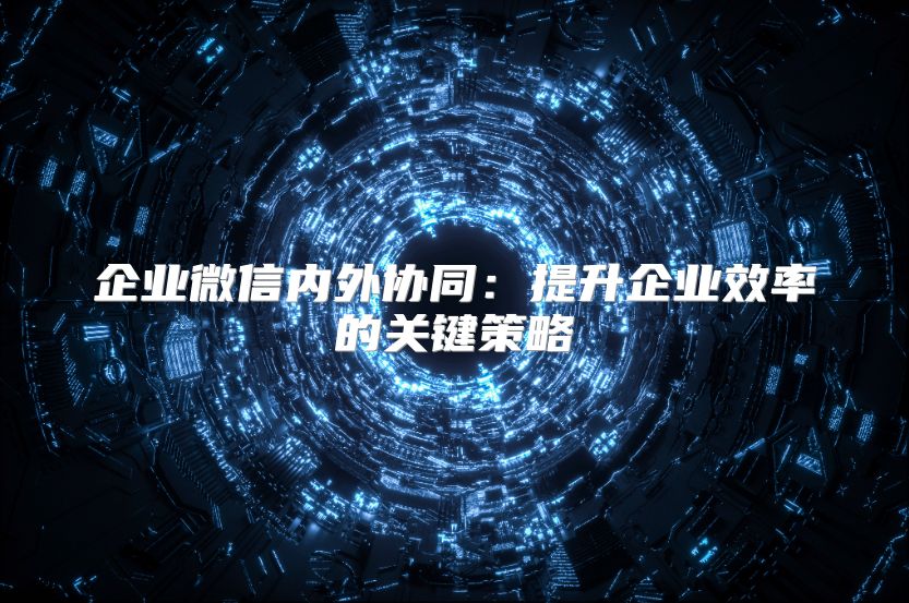 企业微信内外协同：提升企业效率的关键策略