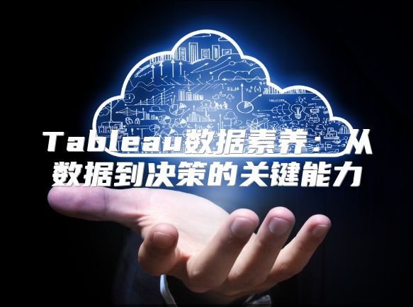 Tableau数据素养：从数据到决策的关键能力
