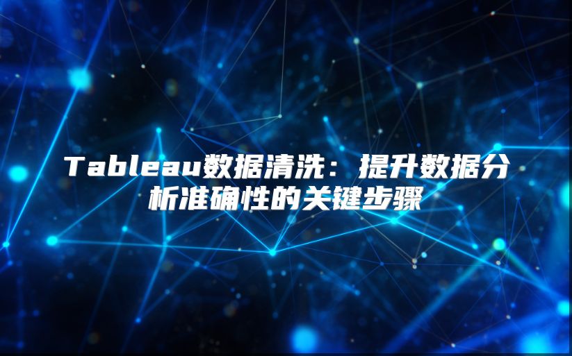 Tableau数据清洗：提升数据分析准确性的关键步骤