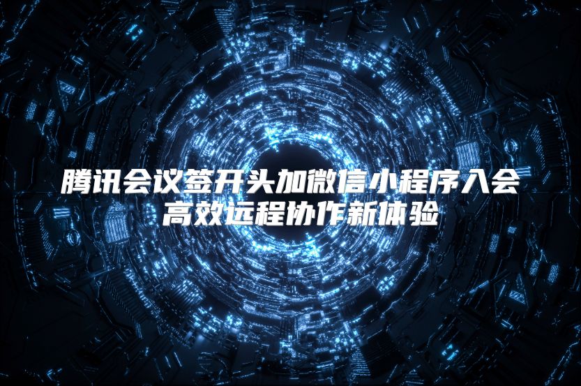 腾讯会议签开头加微信小程序入会 高效远程协作新体验