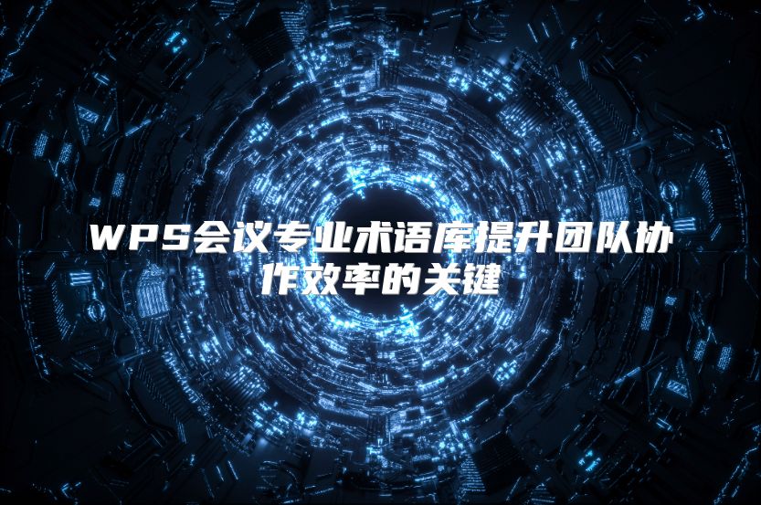 WPS会议专业术语库提升团队协作效率的关键