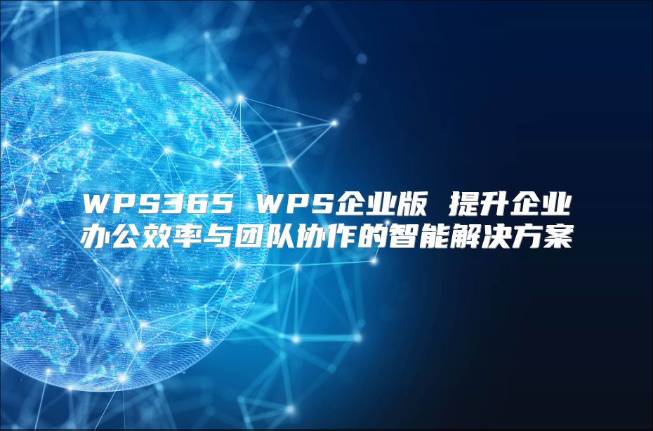 WPS365 WPS企业版 提升企业办公效率与团队协作的智能解决方案