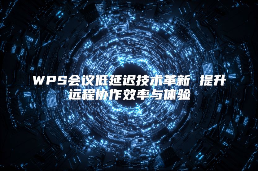 WPS会议低延迟技术革新 提升远程协作效率与体验