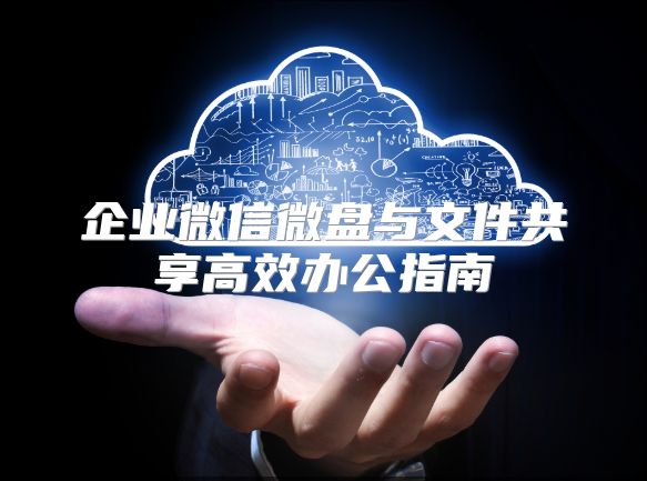 企业微信微盘与文件共享高效办公指南