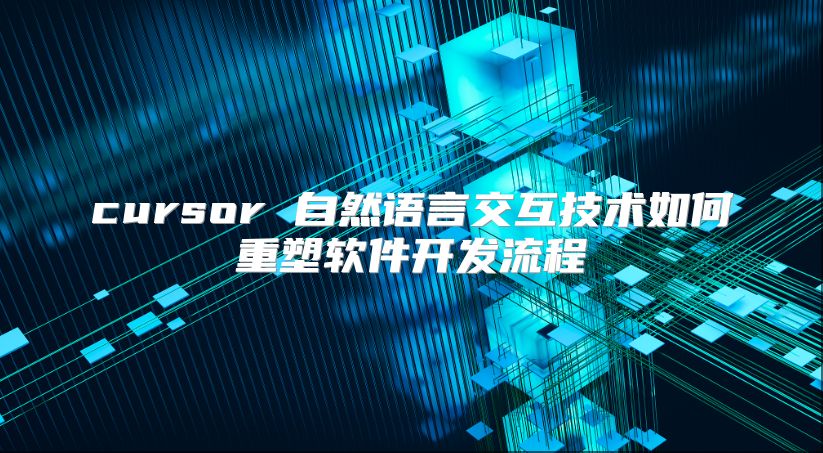 cursor 自然语言交互技术如何重塑软件开发流程