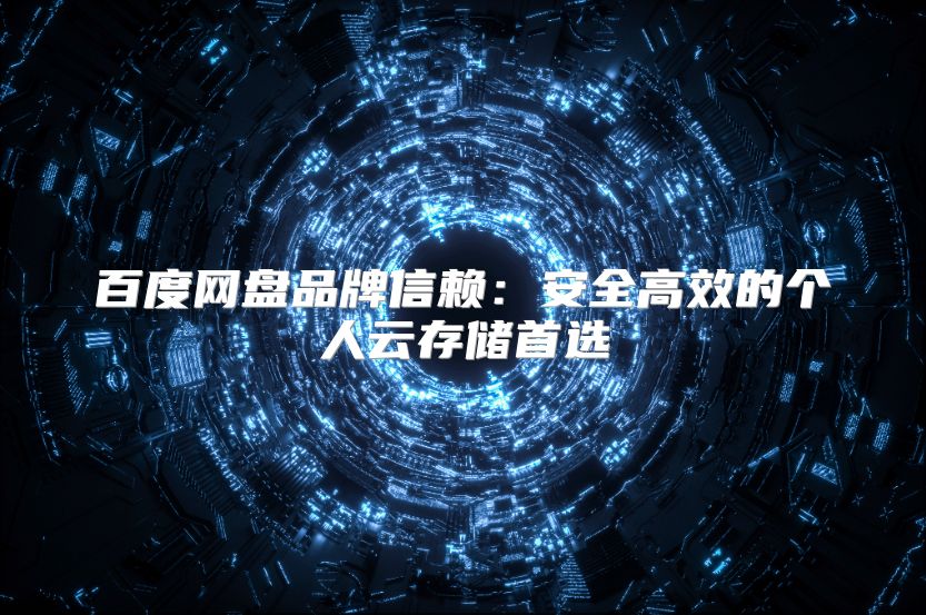 百度网盘品牌信赖：安全高效的个人云存储首选