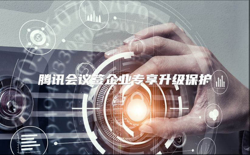 腾讯会议签企业专享升级保护