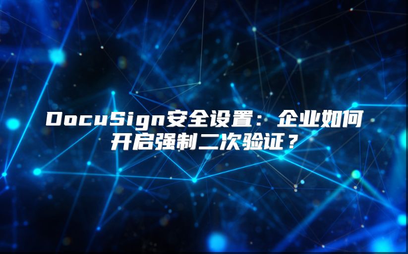 DocuSign安全设置：企业如何开启强制二次验证？