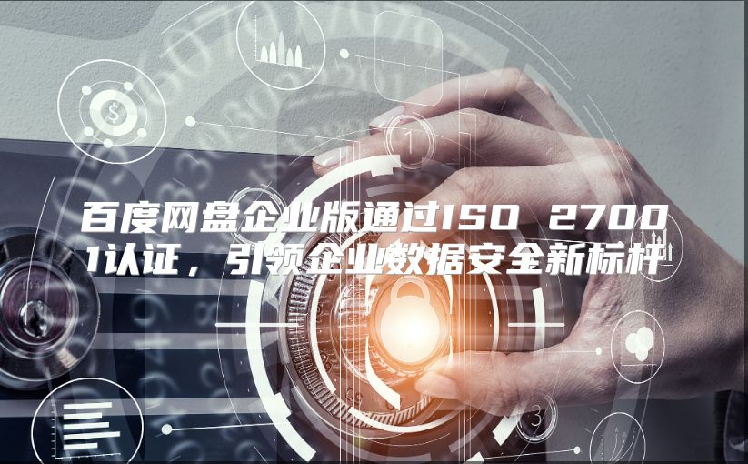 百度网盘企业版通过ISO 27001认证，引领企业数据安全新标杆