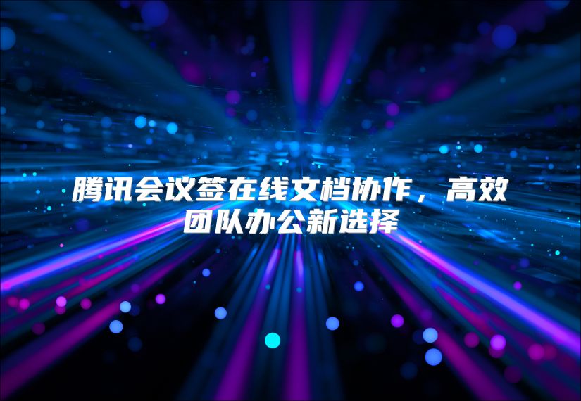 腾讯会议签在线文档协作，高效团队办公新选择