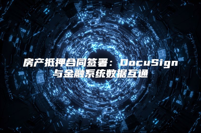 房产抵押合同签署：DocuSign与金融系统数据互通