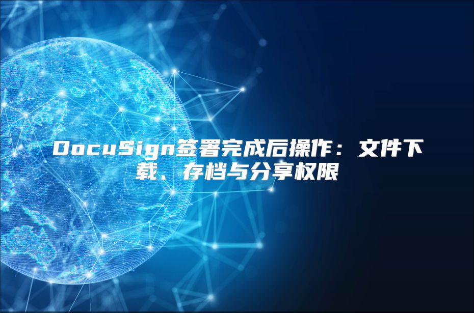 DocuSign签署完成后操作：文件下载、存档与分享权限
