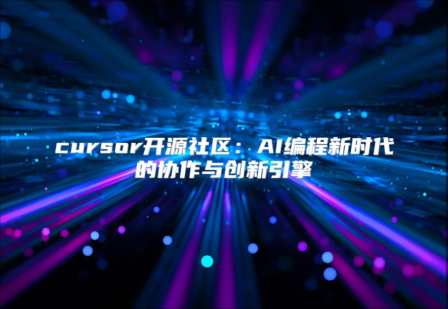 cursor开源社区：AI编程新时代的协作与创新引擎