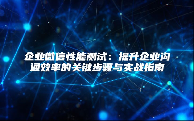 企业微信性能测试：提升企业沟通效率的关键步骤与实战指南