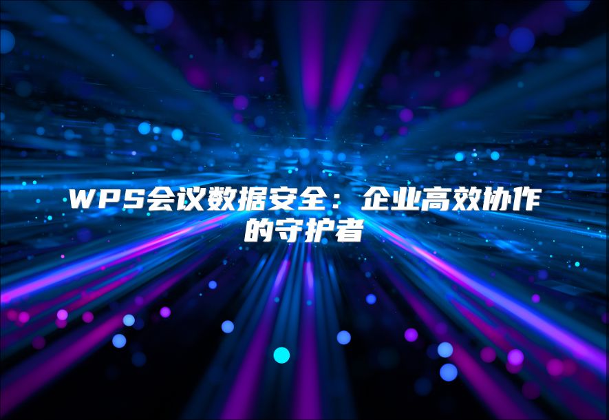 WPS会议数据安全：企业高效协作的守护者