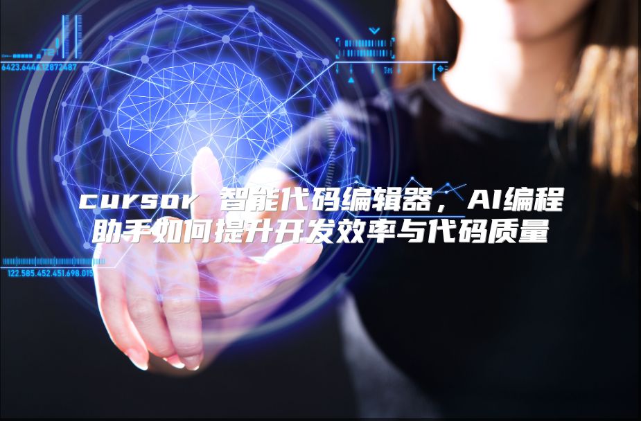 cursor 智能代码编辑器，AI编程助手如何提升开发效率与代码质量