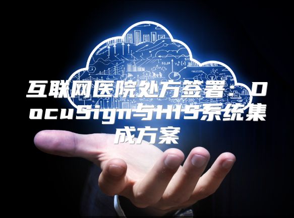互联网医院处方签署：DocuSign与HIS系统集成方案