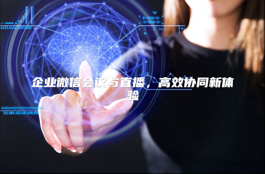 企业微信会议与直播，高效协同新体验