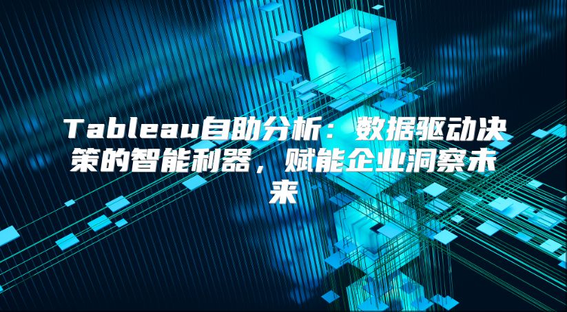 Tableau自助分析：数据驱动决策的智能利器，赋能企业洞察未来