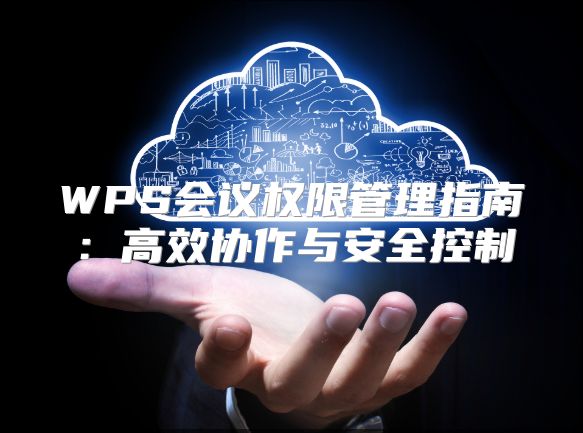 WPS会议权限管理指南：高效协作与安全控制