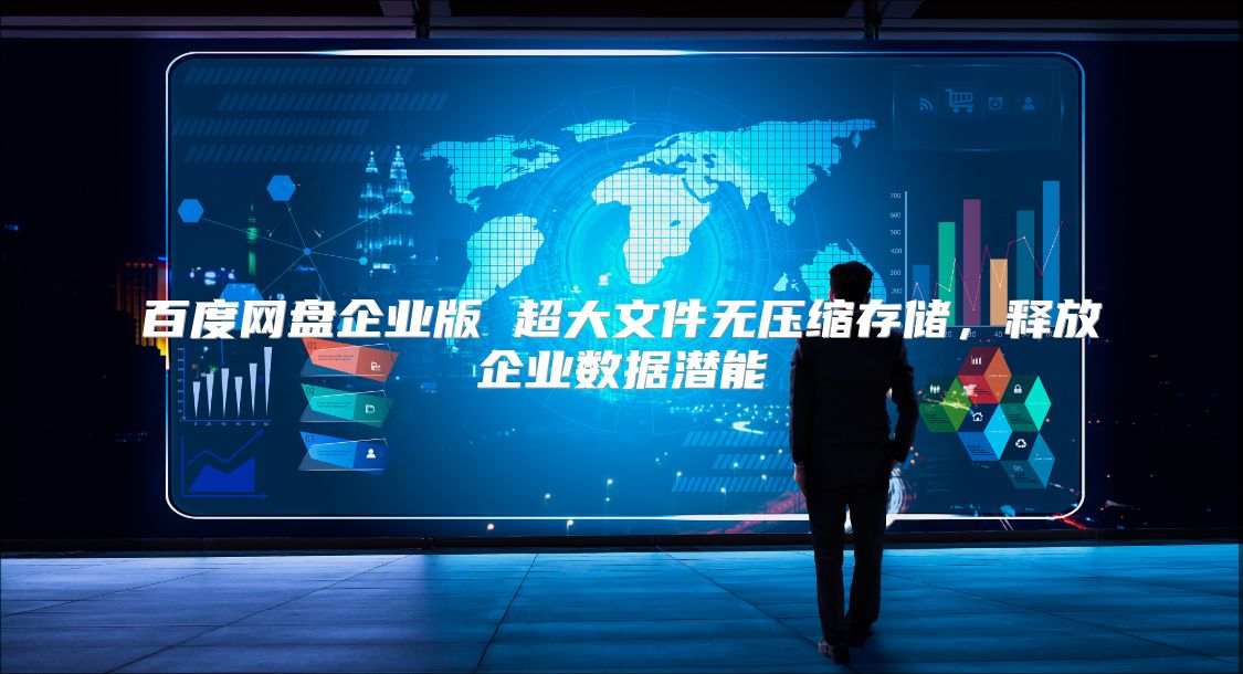 百度网盘企业版 超大文件无压缩存储，释放企业数据潜能