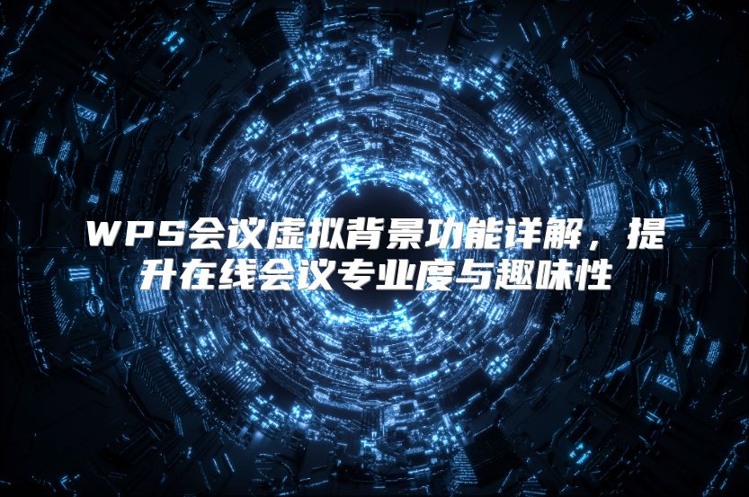 WPS会议虚拟背景功能详解，提升在线会议专业度与趣味性