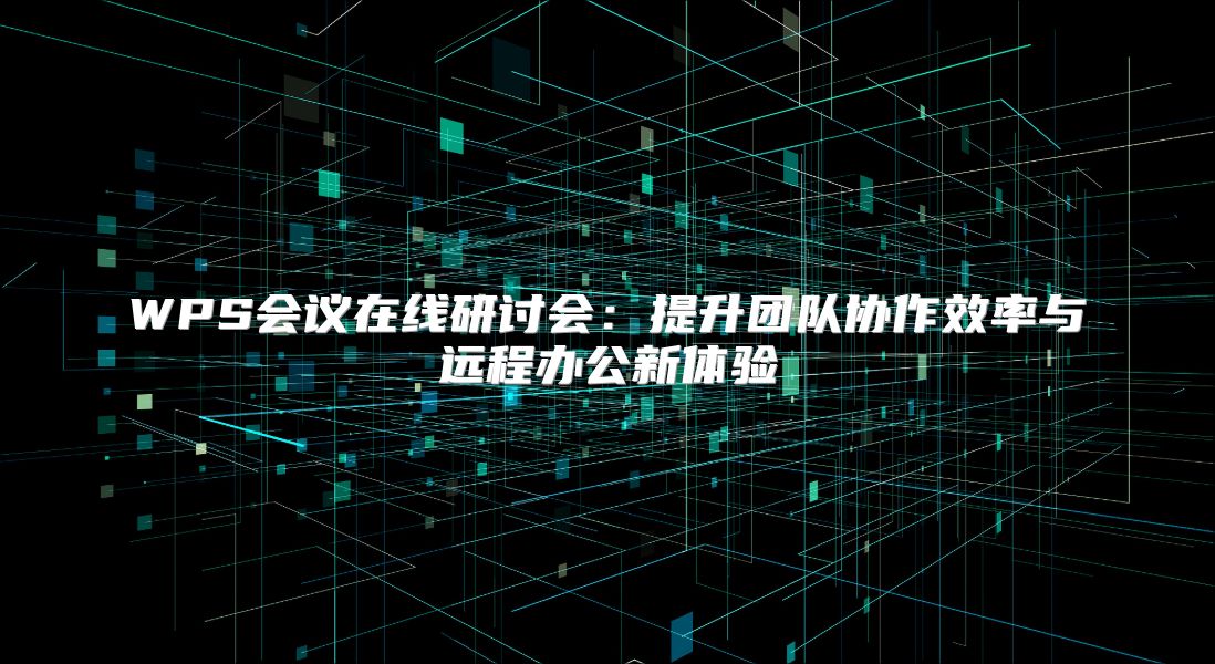 WPS会议在线研讨会：提升团队协作效率与远程办公新体验