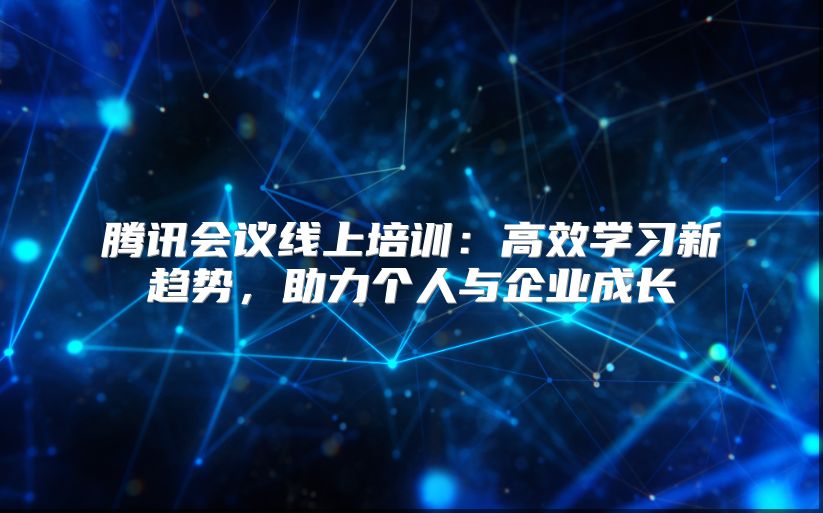 腾讯会议线上培训：高效学习新趋势，助力个人与企业成长