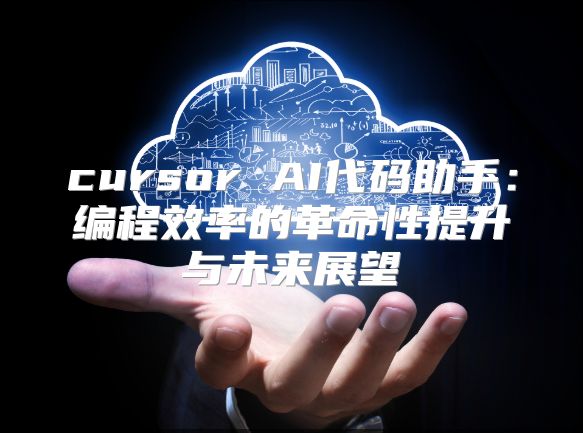 cursor AI代码助手：编程效率的革命性提升与未来展望
