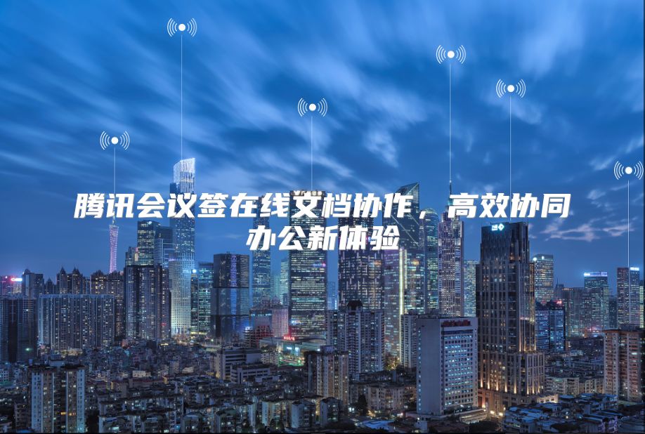 腾讯会议签在线文档协作，高效协同办公新体验