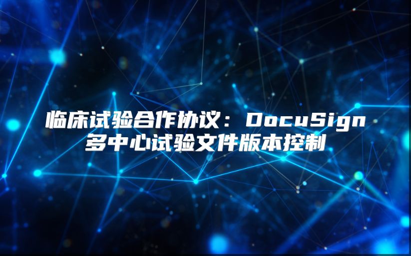 临床试验合作协议：DocuSign多中心试验文件版本控制