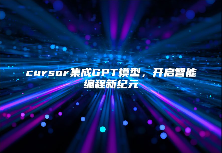 cursor集成GPT模型，开启智能编程新纪元