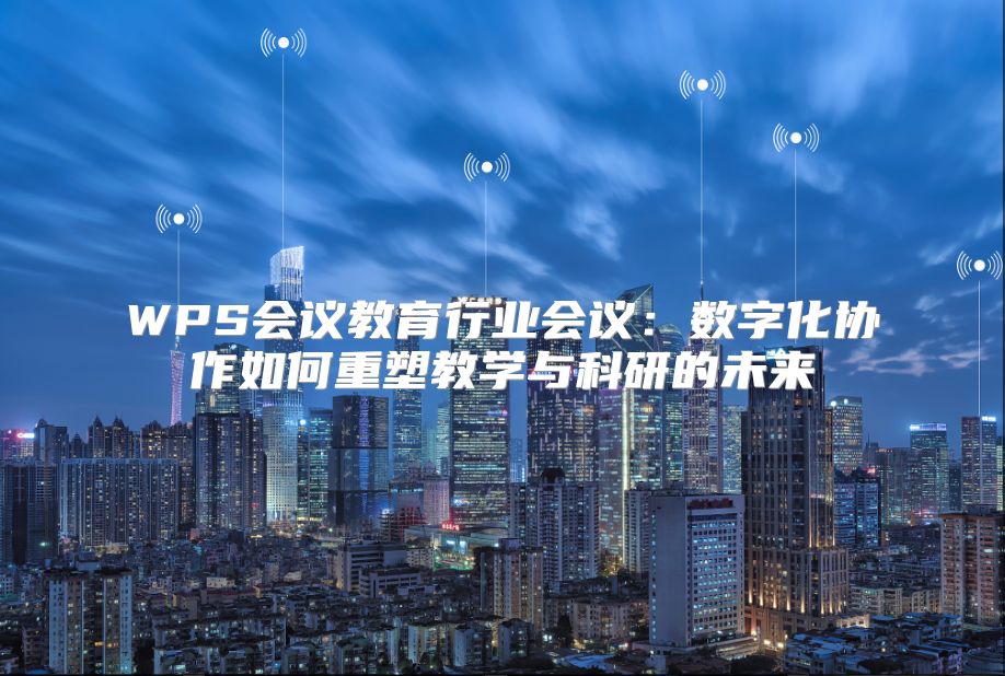 WPS会议教育行业会议：数字化协作如何重塑教学与科研的未来