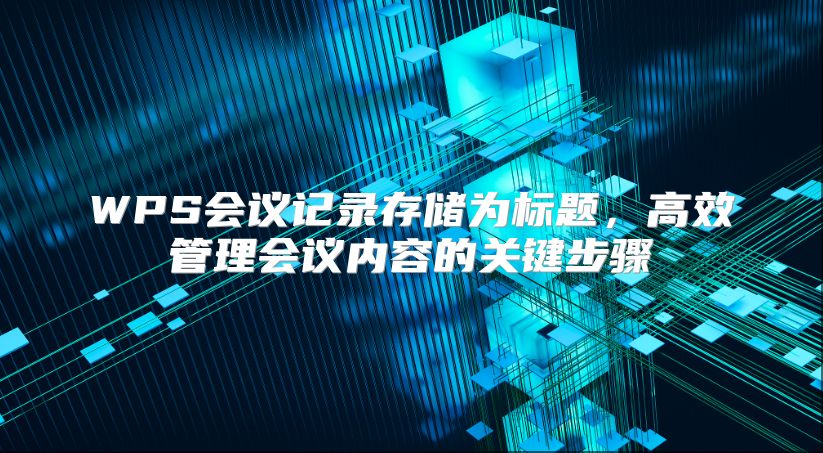 WPS会议记录存储为标题，高效管理会议内容的关键步骤