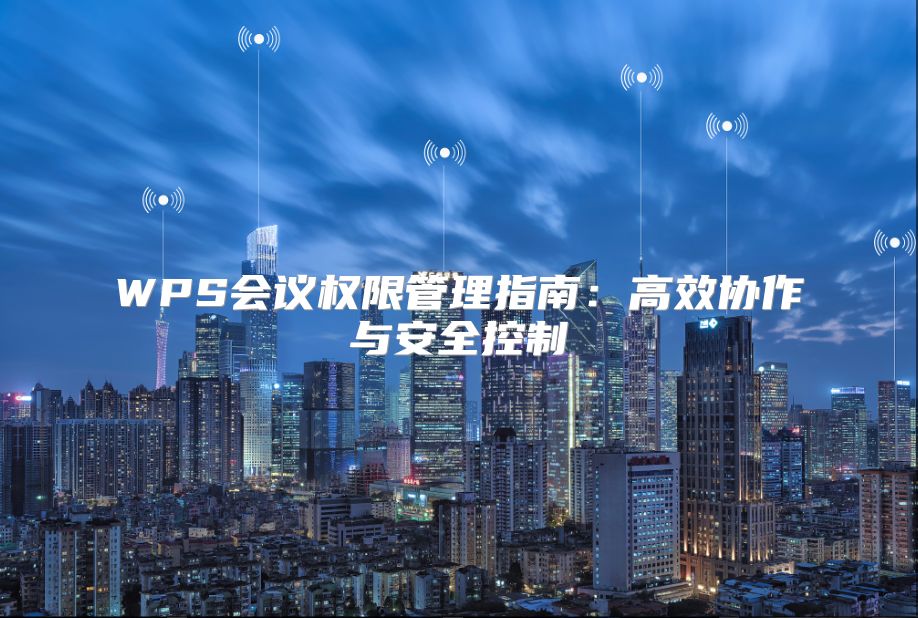WPS会议权限管理指南：高效协作与安全控制