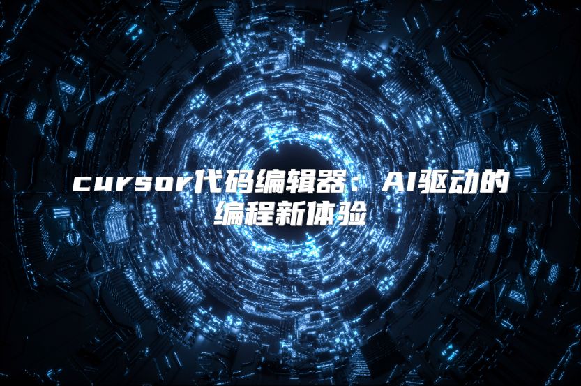 cursor代码编辑器：AI驱动的编程新体验